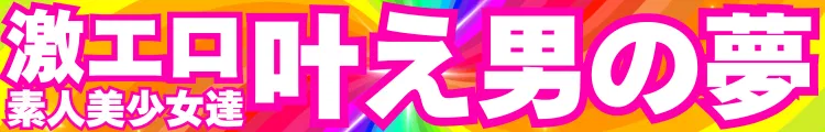 激エロ 叶え男の夢